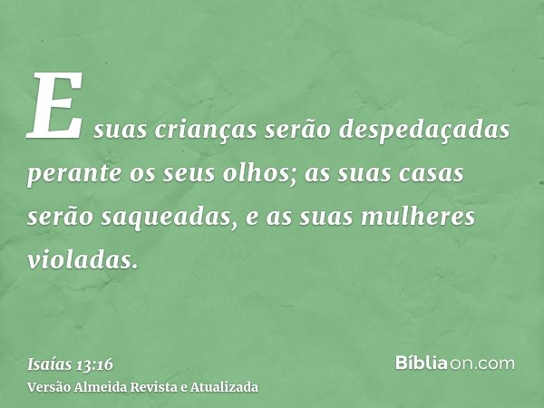 E suas crianças serão despedaçadas perante os seus olhos; as suas casas serão saqueadas, e as suas mulheres violadas.