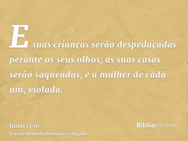 E suas crianças serão despedaçadas perante os seus olhos; as suas casas serão saqueadas, e a mulher de cada um, violada.