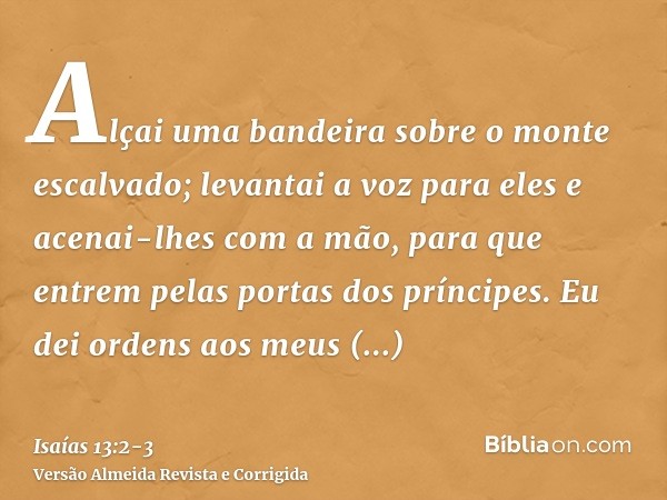 Alçai uma bandeira sobre o monte escalvado; levantai a voz para eles e acenai-lhes com a mão, para que entrem pelas portas dos príncipes.Eu dei ordens aos meus 