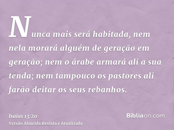 Nunca mais será habitada, nem nela morará alguém de geração em geração; nem o árabe armará ali a sua tenda; nem tampouco os pastores ali farão deitar os seus re