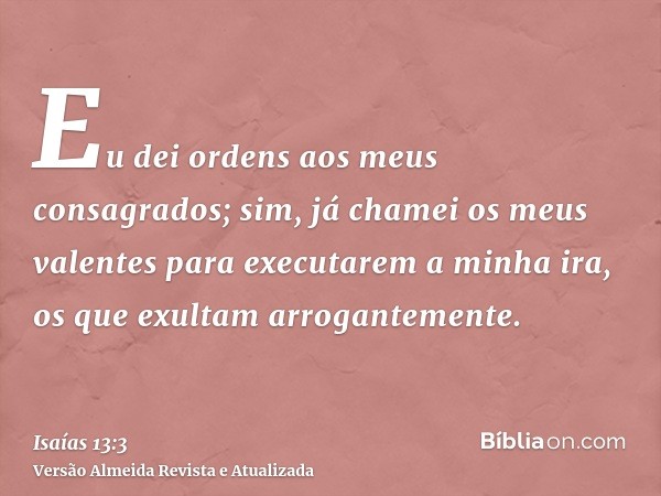 Eu dei ordens aos meus consagrados; sim, já chamei os meus valentes para executarem a minha ira, os que exultam arrogantemente.