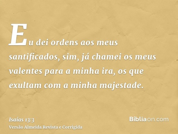 Eu dei ordens aos meus santificados, sim, já chamei os meus valentes para a minha ira, os que exultam com a minha majestade.