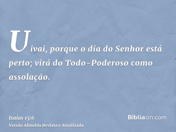 Uivai, porque o dia do Senhor está perto; virá do Todo-Poderoso como assolação.