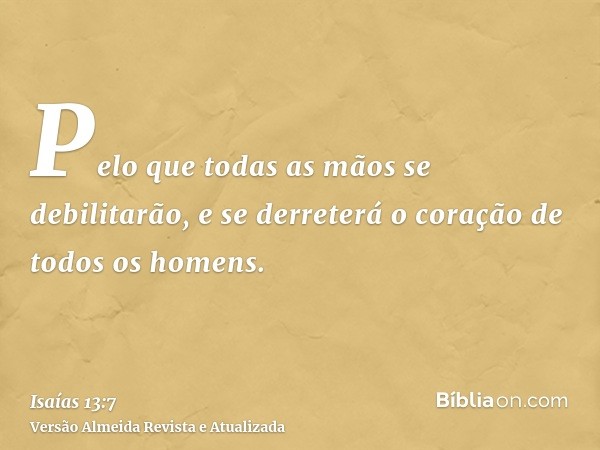 Pelo que todas as mãos se debilitarão, e se derreterá o coração de todos os homens.