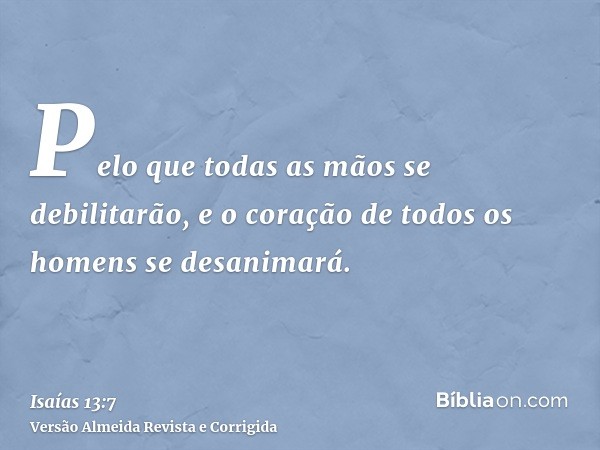 Pelo que todas as mãos se debilitarão, e o coração de todos os homens se desanimará.