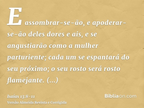 E assombrar-se-ão, e apoderar-se-ão deles dores e ais, e se angustiarão como a mulher parturiente; cada um se espantará do seu próximo; o seu rosto será rosto f