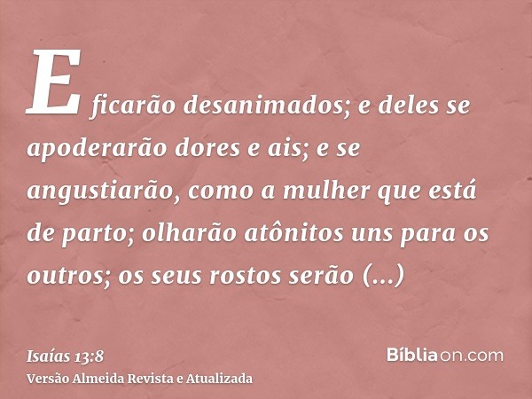 E ficarão desanimados; e deles se apoderarão dores e ais; e se angustiarão, como a mulher que está de parto; olharão atônitos uns para os outros; os seus rostos