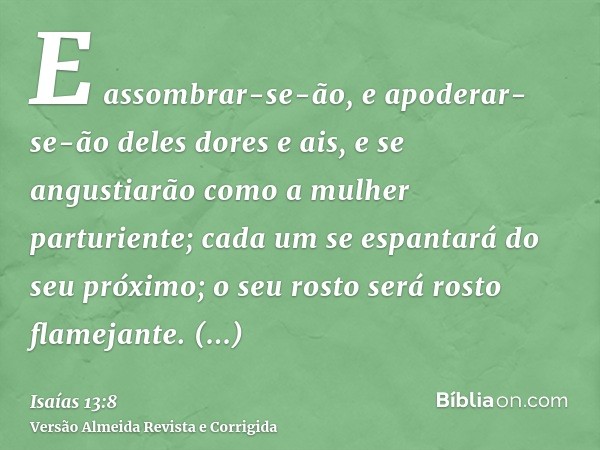 E assombrar-se-ão, e apoderar-se-ão deles dores e ais, e se angustiarão como a mulher parturiente; cada um se espantará do seu próximo; o seu rosto será rosto f