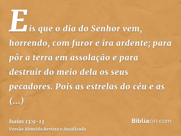 Eis que o dia do Senhor vem, horrendo, com furor e ira ardente; para pôr a terra em assolação e para destruir do meio dela os seus pecadores.Pois as estrelas do