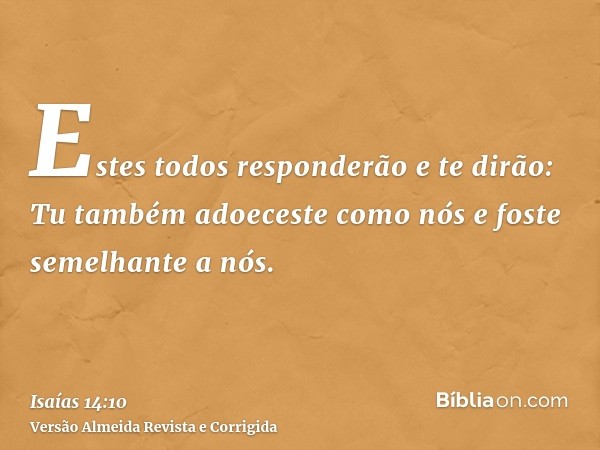 Estes todos responderão e te dirão: Tu também adoeceste como nós e foste semelhante a nós.