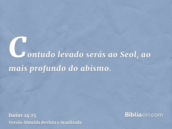 Contudo levado serás ao Seol, ao mais profundo do abismo.