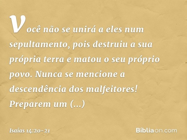 você não se unirá a eles
num sepultamento,
pois destruiu a sua própria terra
e matou o seu próprio povo.
Nunca se mencione
a descendência dos malfeitores! Prepa