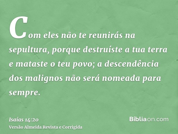 Com eles não te reunirás na sepultura, porque destruíste a tua terra e mataste o teu povo; a descendência dos malignos não será nomeada para sempre.