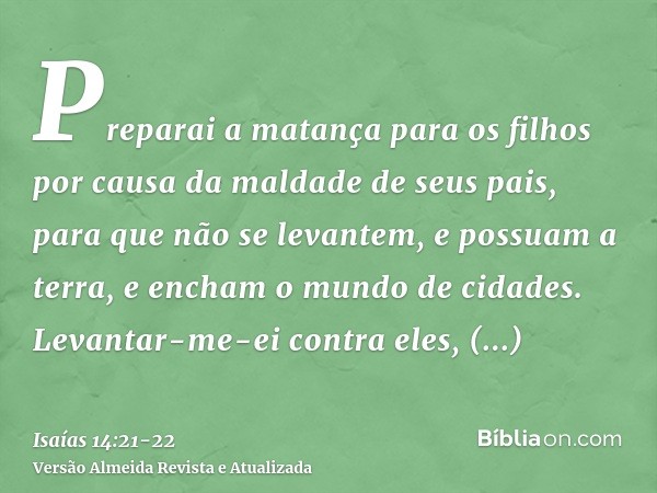 Preparai a matança para os filhos por causa da maldade de seus pais, para que não se levantem, e possuam a terra, e encham o mundo de cidades.Levantar-me-ei con