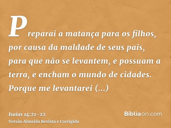 Preparai a matança para os filhos, por causa da maldade de seus pais, para que não se levantem, e possuam a terra, e encham o mundo de cidades.Porque me levanta