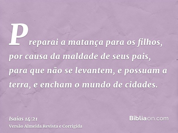 Preparai a matança para os filhos, por causa da maldade de seus pais, para que não se levantem, e possuam a terra, e encham o mundo de cidades.