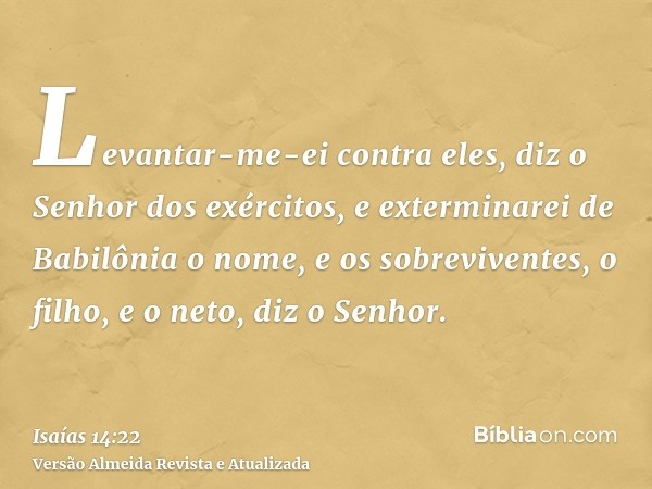 Levantar-me-ei contra eles, diz o Senhor dos exércitos, e exterminarei de Babilônia o nome, e os sobreviventes, o filho, e o neto, diz o Senhor.