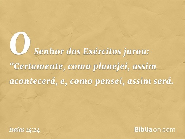 O Senhor dos Exércitos jurou:
"Certamente, como planejei,
assim acontecerá,
e, como pensei, assim será. -- Isaías 14:24