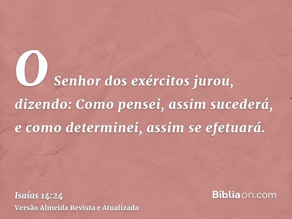 O Senhor dos exércitos jurou, dizendo: Como pensei, assim sucederá, e como determinei, assim se efetuará.