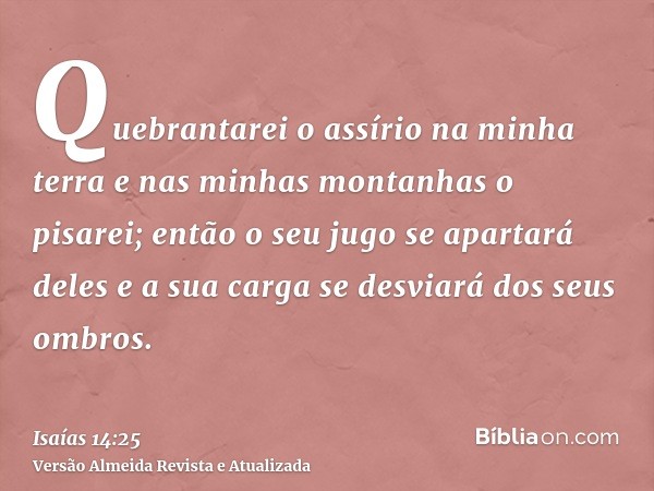 Quebrantarei o assírio na minha terra e nas minhas montanhas o pisarei; então o seu jugo se apartará deles e a sua carga se desviará dos seus ombros.