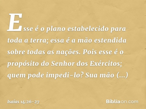 Esse é o plano estabelecido
para toda a terra;
essa é a mão estendida
sobre todas as nações. Pois esse é o propósito
do Senhor dos Exércitos;
quem pode impedi-l