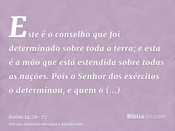 Este é o conselho que foi determinado sobre toda a terra; e esta é a mão que está estendida sobre todas as nações.Pois o Senhor dos exércitos o determinou, e qu