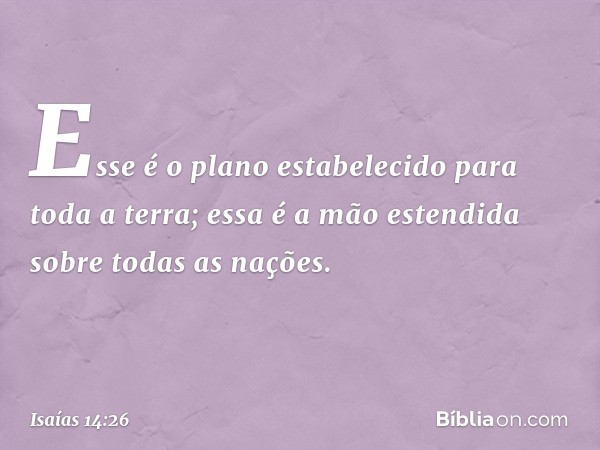 Esse é o plano estabelecido
para toda a terra;
essa é a mão estendida
sobre todas as nações. -- Isaías 14:26