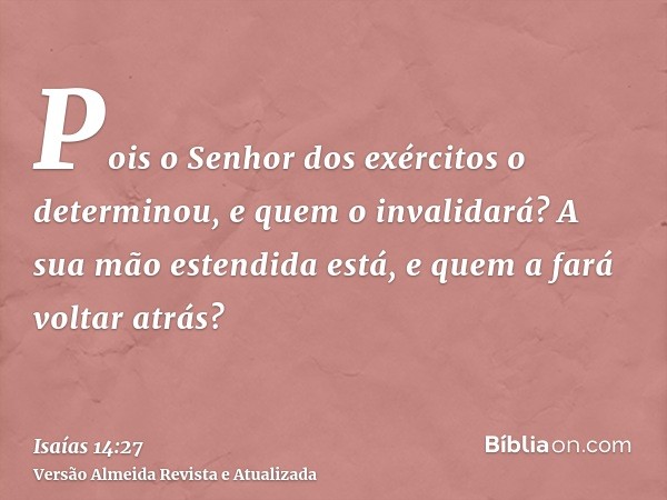 Pois o Senhor dos exércitos o determinou, e quem o invalidará? A sua mão estendida está, e quem a fará voltar atrás?