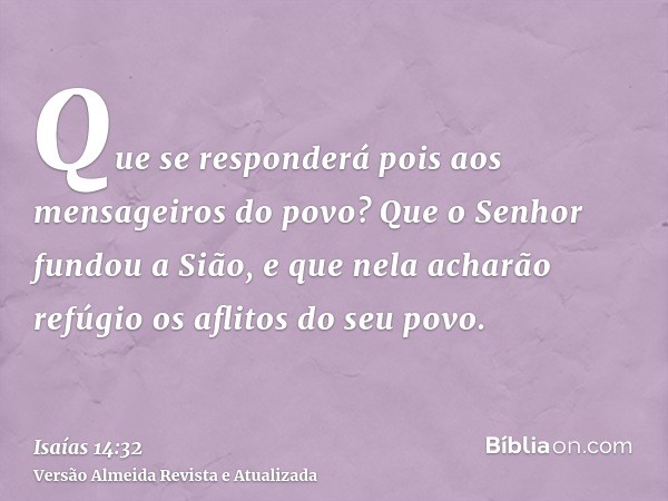 Que se responderá pois aos mensageiros do povo? Que o Senhor fundou a Sião, e que nela acharão refúgio os aflitos do seu povo.