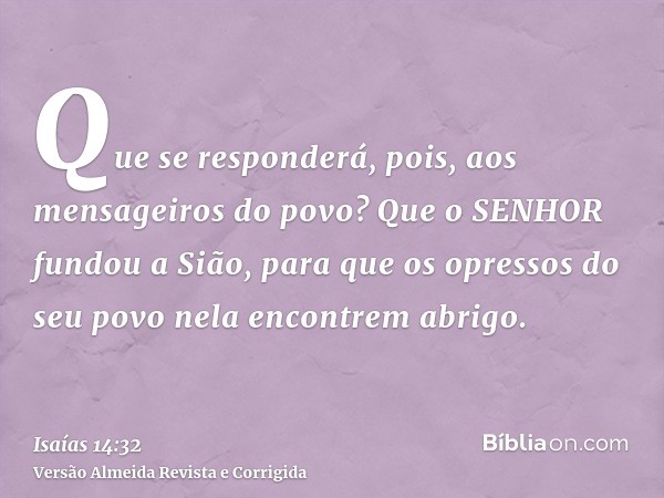 Que se responderá, pois, aos mensageiros do povo? Que o SENHOR fundou a Sião, para que os opressos do seu povo nela encontrem abrigo.