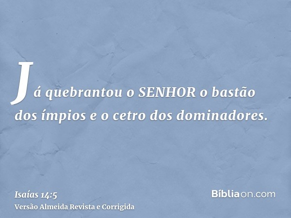 Já quebrantou o SENHOR o bastão dos ímpios e o cetro dos dominadores.