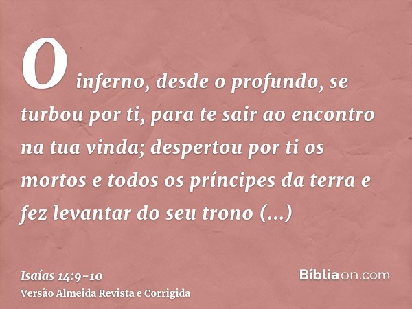 O inferno, desde o profundo, se turbou por ti, para te sair ao encontro na tua vinda; despertou por ti os mortos e todos os príncipes da terra e fez levantar do