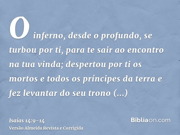 O inferno, desde o profundo, se turbou por ti, para te sair ao encontro na tua vinda; despertou por ti os mortos e todos os príncipes da terra e fez levantar do