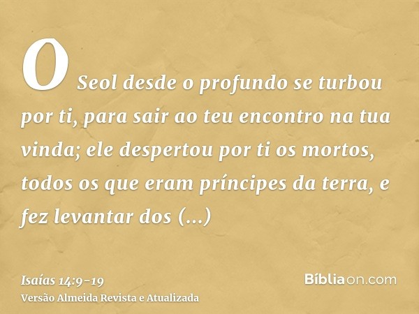 O Seol desde o profundo se turbou por ti, para sair ao teu encontro na tua vinda; ele despertou por ti os mortos, todos os que eram príncipes da terra, e fez le