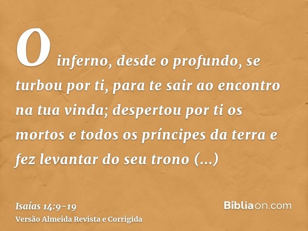 O inferno, desde o profundo, se turbou por ti, para te sair ao encontro na tua vinda; despertou por ti os mortos e todos os príncipes da terra e fez levantar do