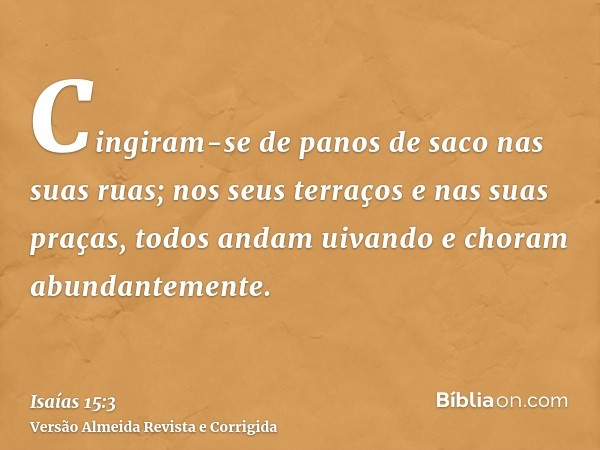 Cingiram-se de panos de saco nas suas ruas; nos seus terraços e nas suas praças, todos andam uivando e choram abundantemente.