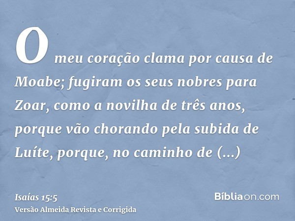 O meu coração clama por causa de Moabe; fugiram os seus nobres para Zoar, como a novilha de três anos, porque vão chorando pela subida de Luíte, porque, no cami