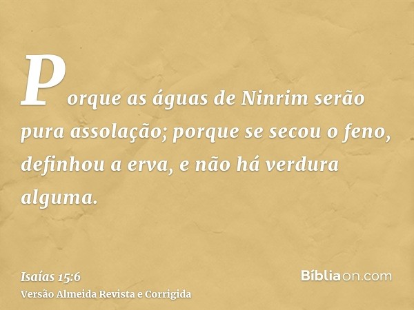 Porque as águas de Ninrim serão pura assolação; porque se secou o feno, definhou a erva, e não há verdura alguma.