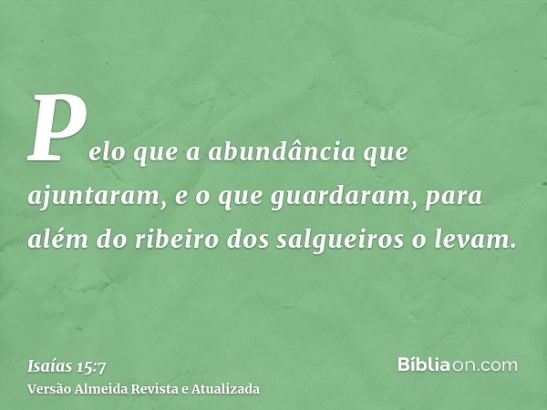 Pelo que a abundância que ajuntaram, e o que guardaram, para além do ribeiro dos salgueiros o levam.