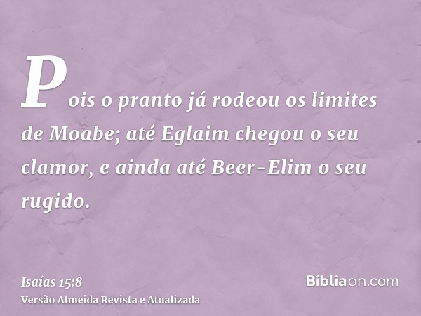 Pois o pranto já rodeou os limites de Moabe; até Eglaim chegou o seu clamor, e ainda até Beer-Elim o seu rugido.