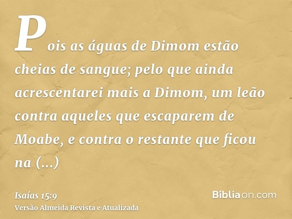 Pois as águas de Dimom estão cheias de sangue; pelo que ainda acrescentarei mais a Dimom, um leão contra aqueles que escaparem de Moabe, e contra o restante que