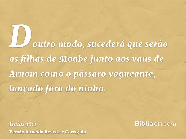 Doutro modo, sucederá que serão as filhas de Moabe junto aos vaus de Arnom como o pássaro vagueante, lançado fora do ninho.