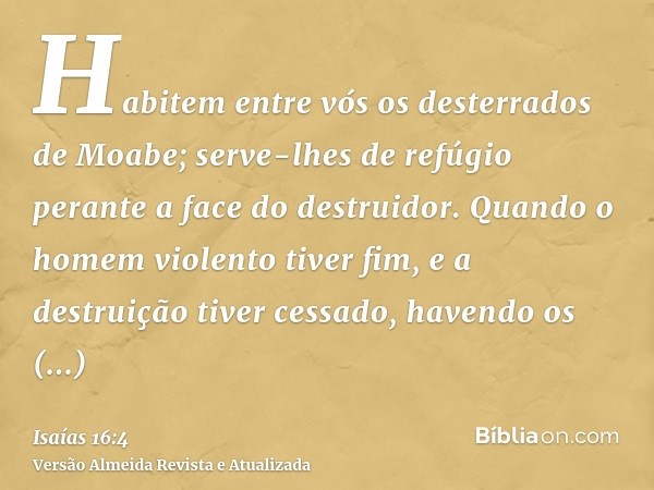 Habitem entre vós os desterrados de Moabe; serve-lhes de refúgio perante a face do destruidor. Quando o homem violento tiver fim, e a destruição tiver cessado, 