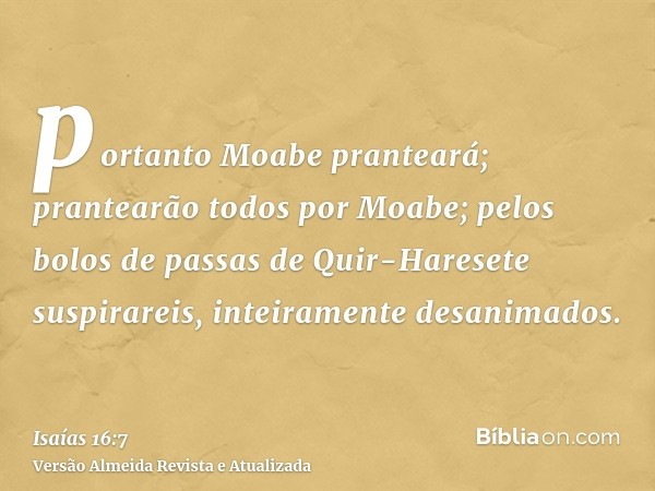 portanto Moabe pranteará; prantearão todos por Moabe; pelos bolos de passas de Quir-Haresete suspirareis, inteiramente desanimados.