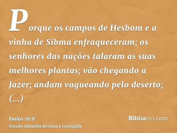 Porque os campos de Hesbom e a vinha de Sibma enfraqueceram; os senhores das nações talaram as suas melhores plantas; vão chegando a Jazer; andam vagueando pelo