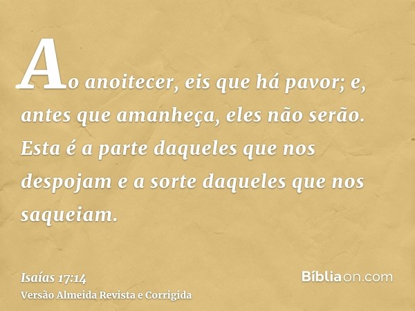 Ao anoitecer, eis que há pavor; e, antes que amanheça, eles não serão. Esta é a parte daqueles que nos despojam e a sorte daqueles que nos saqueiam.