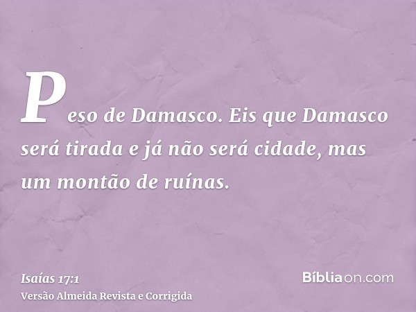 Peso de Damasco. Eis que Damasco será tirada e já não será cidade, mas um montão de ruínas.