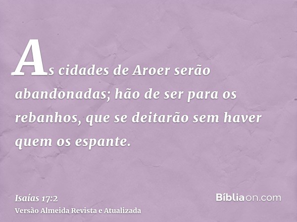 As cidades de Aroer serão abandonadas; hão de ser para os rebanhos, que se deitarão sem haver quem os espante.