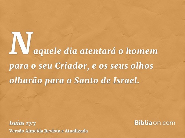 Naquele dia atentará o homem para o seu Criador, e os seus olhos olharão para o Santo de Israel.