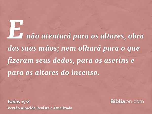 E não atentará para os altares, obra das suas mãos; nem olhará para o que fizeram seus dedos, para os aserins e para os altares do incenso.